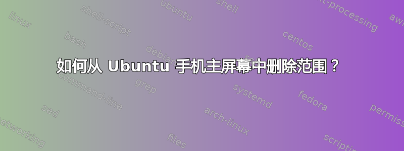 如何从 Ubuntu 手机主屏幕中删除范围？