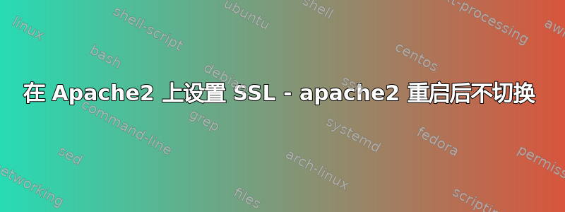 在 Apache2 上设置 SSL - apache2 重启后不切换