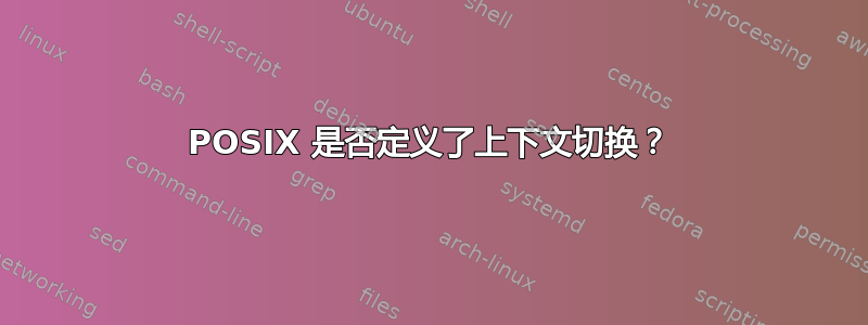 POSIX 是否定义了上下文切换？