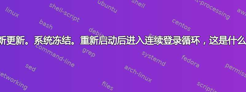 允许最新更新。系统冻结。重新启动后进入连续登录循环，这是什么意思？