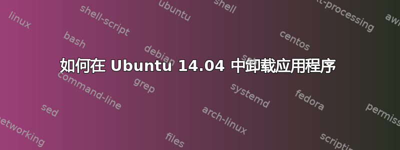 如何在 Ubuntu 14.04 中卸载应用程序