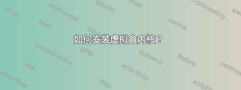 如何安装虚拟盒内核？