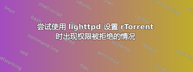 尝试使用 lighttpd 设置 rTorrent 时出现权限被拒绝的情况