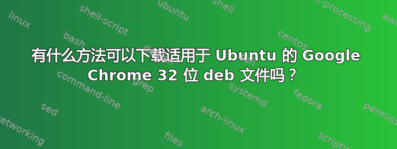 有什么方法可以下载适用于 Ubuntu 的 Google Chrome 32 位 deb 文件吗？ 