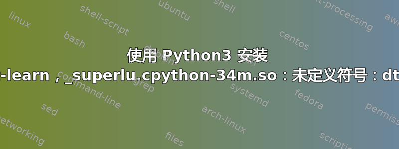 使用 Python3 安装 scikit-learn，_superlu.cpython-34m.so：未定义符号：dtrsm_