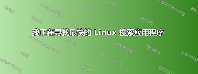 我正在寻找最快的 Linux 搜索应用程序