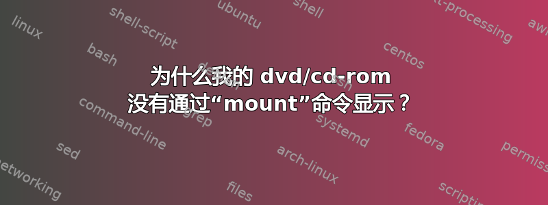 为什么我的 dvd/cd-rom 没有通过“mount”命令显示？