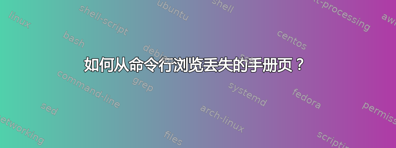 如何从命令行浏览丢失的手册页？