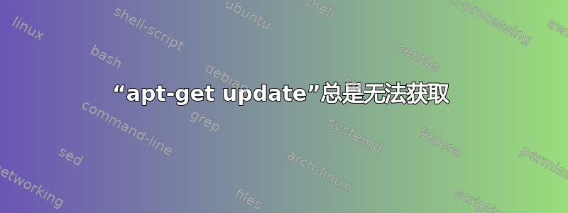 “apt-get update”总是无法获取