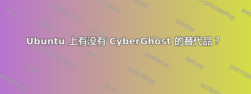 Ubuntu 上有没有 Cyber​​Ghost 的替代品？