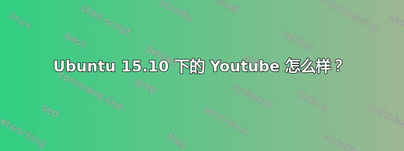 Ubuntu 15.10 下的 Youtube 怎么样？