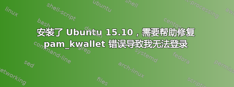 安装了 Ubuntu 15.10，需要帮助修复 pam_kwallet 错误导致我无法登录