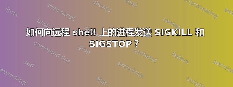 如何向远程 shell 上的进程发送 SIGKILL 和 SIGSTOP？