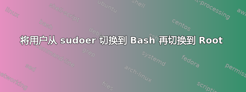 将用户从 sudoer 切换到 Bash 再切换到 Root