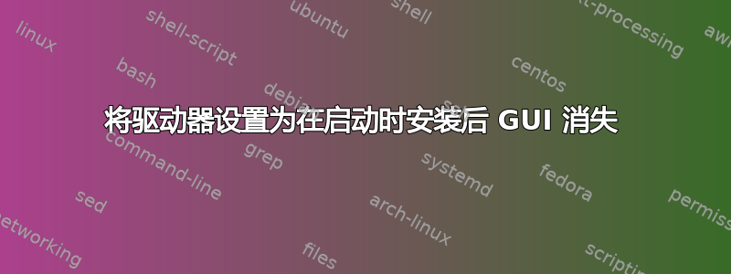 将驱动器设置为在启动时安装后 GUI 消失