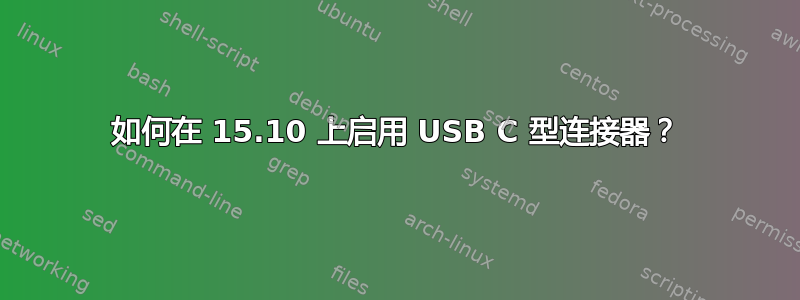 如何在 15.10 上启用 USB C 型连接器？