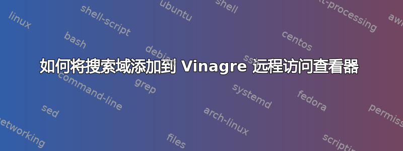 如何将搜索域添加到 Vinagre 远程访问查看器