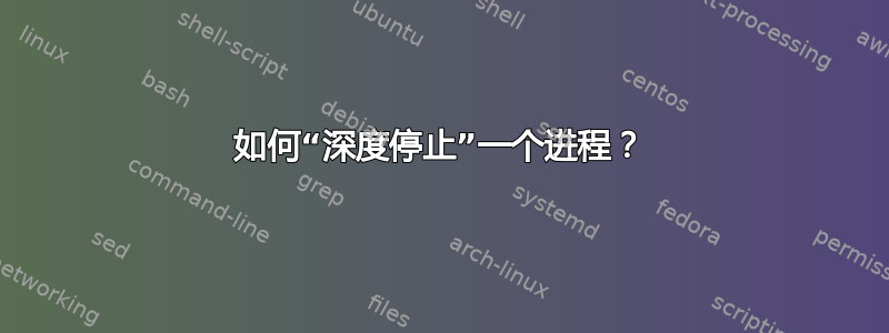 如何“深度停止”一个进程？