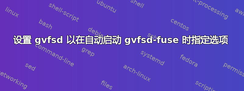 设置 gvfsd 以在自动启动 gvfsd-fuse 时指定选项