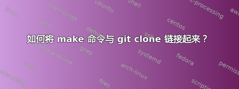 如何将 make 命令与 git clone 链接起来？