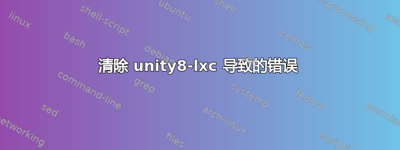 清除 unity8-lxc 导致的错误