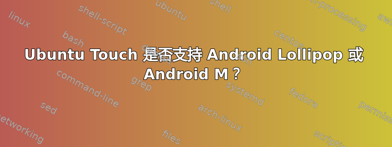 Ubuntu Touch 是否支持 Android Lollipop 或 Android M？