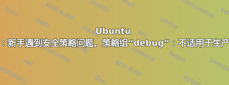 Ubuntu SDK：新手遇到安全策略问题。策略组“debug”：不适用于生产用途