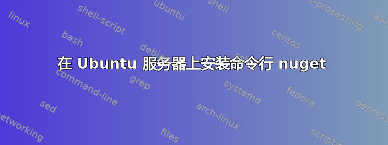 在 Ubuntu 服务器上安装命令行 nuget