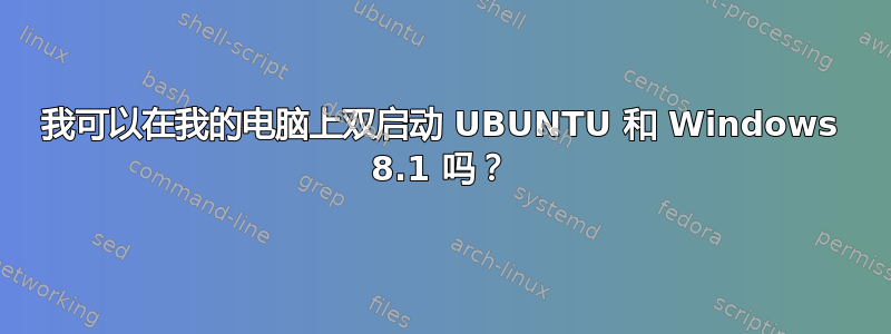 我可以在我的电脑上双启动 UBUNTU 和 Windows 8.1 吗？