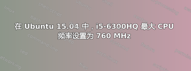 在 Ubuntu 15.04 中，i5-6300HQ 最大 CPU 频率设置为 760 MHz