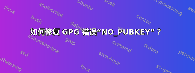 如何修复 GPG 错误“NO_PUBKEY”？