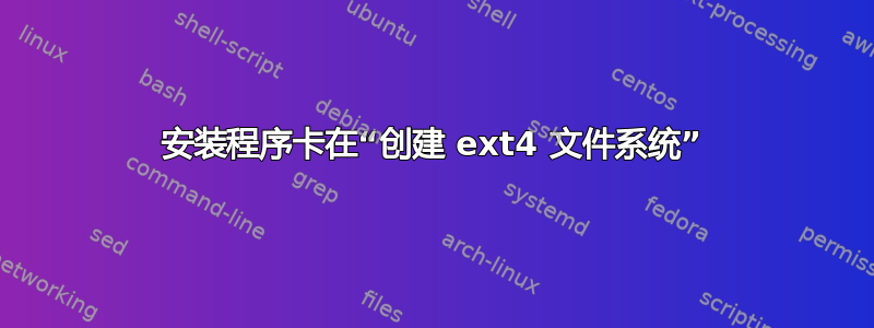 安装程序卡在“创建 ext4 文件系统”