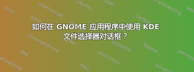 如何在 GNOME 应用程序中使用 KDE 文件选择器对话框？