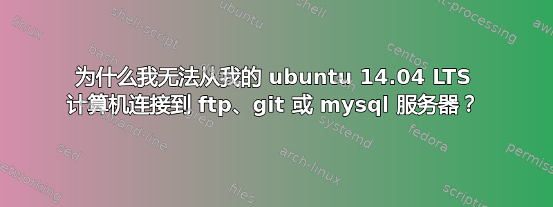 为什么我无法从我的 ubuntu 14.04 LTS 计算机连接到 ftp、git 或 mysql 服务器？