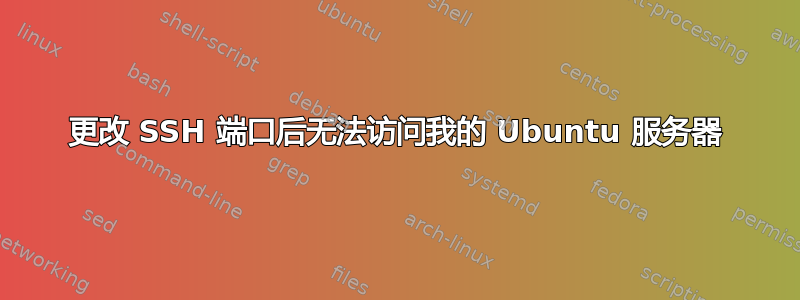 更改 SSH 端口后无法访问我的 Ubuntu 服务器