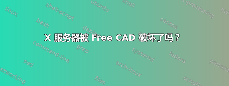 X 服务器被 Free CAD 破坏了吗？