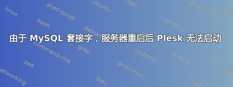 由于 MySQL 套接字，服务器重启后 Plesk 无法启动