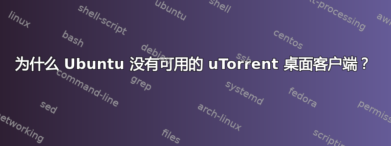 为什么 Ubuntu 没有可用的 uTorrent 桌面客户端？