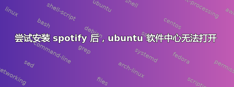 尝试安装 spotify 后，ubuntu 软件中心无法打开