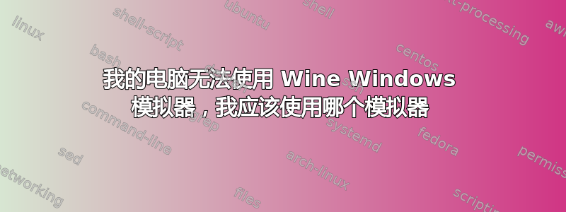 我的电脑无法使用 Wine Windows 模拟器，我应该使用哪个模拟器