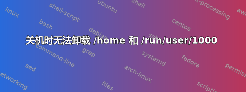 关机时无法卸载 /home 和 /run/user/1000