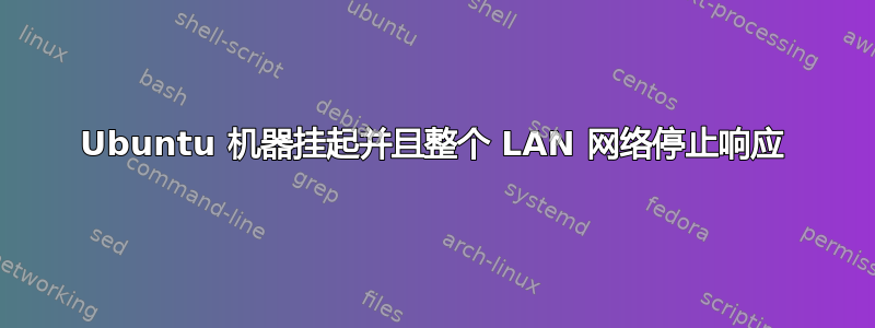 Ubuntu 机器挂起并且整个 LAN 网络停止响应