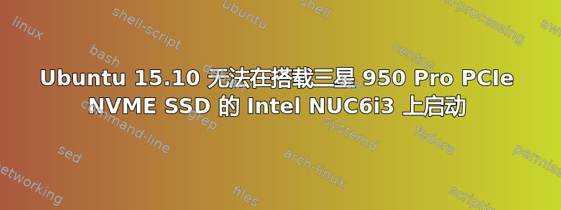 Ubuntu 15.10 无法在搭载三星 950 Pro PCIe NVME SSD 的 Intel NUC6i3 上启动