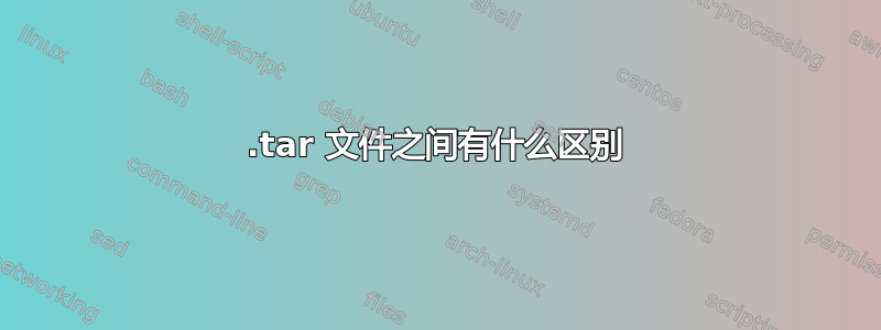 .tar 文件之间有什么区别