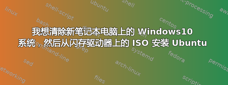 我想清除新笔记本电脑上的 Windows10 系统，然后从闪存驱动器上的 ISO 安装 Ubuntu