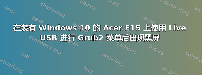 在装有 Windows 10 的 Acer E15 上使用 Live USB 进行 Grub2 菜单后出现黑屏