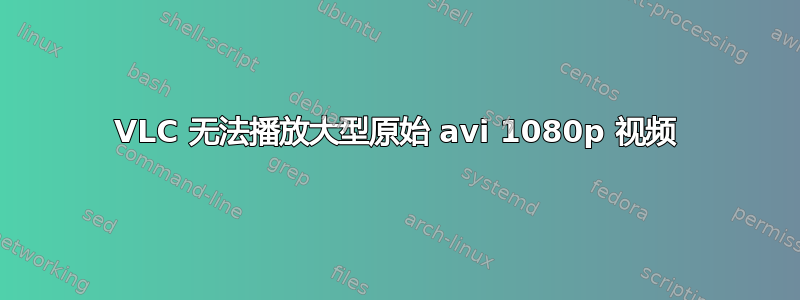 VLC 无法播放大型原始 avi 1080p 视频