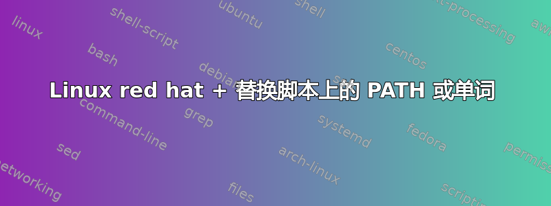 Linux red hat + 替换脚本上的 PATH 或单词