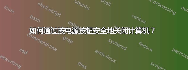 如何通过按电源按钮安全地关闭计算机？