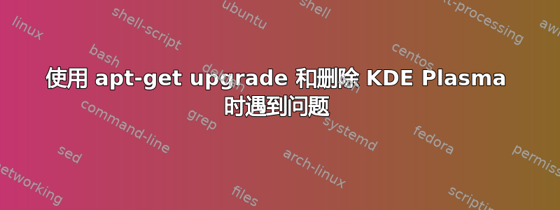 使用 apt-get upgrade 和删除 KDE Plasma 时遇到问题